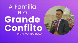 A Família e o Grande Conflito - Pr. Alacy Barbosa