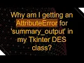 Why am I getting an AttributeError for summary - output in my Tkinter DES class