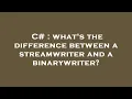C what s the difference between a streamwriter and a binarywriter