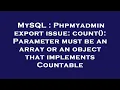 MySQL Phpmyadmin export issue count Parameter must be an array or an object that implements Co