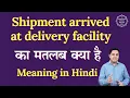 Shipment arrived at delivery facility meaning in Hindi Spoken English