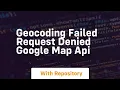 Geocoding failed request denied google map api