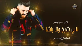 لاني شيخ ولا باشا   الفنان حسن الوسام      حصريا دندنها