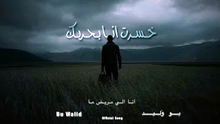 بو وليد   خسرت انا بحربك  انا الي مريض ما                                                            دندنها