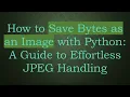 How to Save Bytes as an Image with Python A Guide to Effortless JPEG Handling