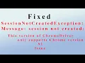 Fixed SessionNotCreatedException Message session not created This version of ChromeDriver support