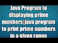 Java Program to displaying prime numbers java program to print prime numbers in a given range