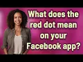 What does the red dot mean on your Facebook app