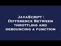 JavaScript Difference Between throttling and debouncing a function