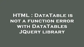 HTML DataTable is not a function error with DataTables JQuery library
