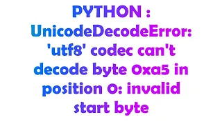 PYTHON UnicodeDecodeError utf8 codec can t decode byte 0xa5 in position 0 invalid start byte
