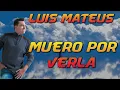 LUIS MATEUS-MUERO POR VERLA (LETRA/LYRICS)