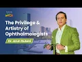 Dr Arun Gulani The Privilege and Artistry of Ophthalmologists