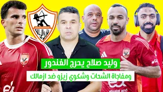زيزو يتحرك ضد الزمالك بالفيفا ووليد صلاح يحرج الغندور بعد شائعة عرض قفشه للبيع ومفاجاة عن الشحات 