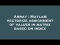 Array Matlab vectorize assignment of values in matrix based on index