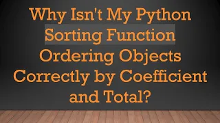 Why Isn t My Python Sorting Function Ordering Objects Correctly by Coefficient and Total