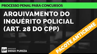Arquivamento do Inquérito Policial (art. 28 do CPP) - PACOTE ANTICRIME - Lei nº 13.964/2019