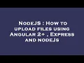 NodeJS How to upload files using Angular 2 Express and nodeJs