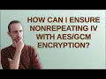 Security How can I ensure nonrepeating IV with encryption