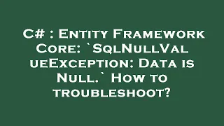 C Entity Framework Core SqlNullValueException Data is Null How to troubleshoot