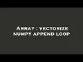 Array vectorize numpy append loop