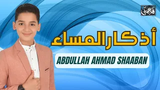 أذكار المساء بصوت خاشع عبدالله أحمد شعبان راحة للنفس و للقلب EVENING ATHKAR ABDULLAH SHAABAN 