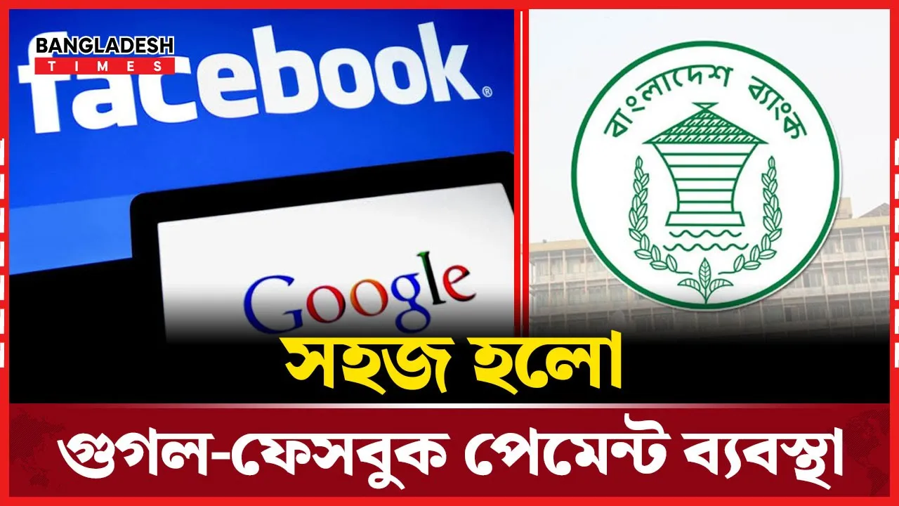 গুগল-ফেসবুক বিজ্ঞাপন পেমেন্টে বড় সিদ্ধান্ত বাংলাদেশ ব্যাংকের!