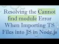 Resolving the Cannot find module Error When Importing TS Files into JS in Node js