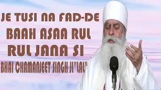 je tusi na pharde baah asa rul jana si bhai chamanjeet singh ji lal