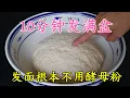 Download Lagu 今天才知道，發麵根本不用酵母粉，教你一招，10分鐘發滿一大盆，做啥都好吃，10-Minute Dough Without Yeast! 酵母なしで10分で生地を発酵！효모 없이 10분 만에 반죽하기