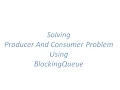 Solving Producer and Consumer Problem using BlockingQueue