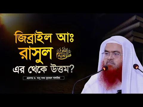 জিব্রাইল আঃ কি রাসুল সাঃ এর থেকে উত্তম? প্রফেসর ড. আবু বকর মুহাম্মাদ যাকারিয়া