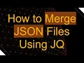 How to Merge JSON Files Using JQ