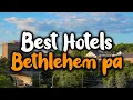 Best Hotels In Bethlehem PA - For Families Couples Work Trips Luxury Budget