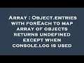 Array Object entries with forEach to map array of objects returns undefined except when console lo