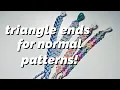 HOW TO triangle ends for NORMAL patterns