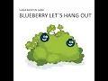 Blueberry Lets Hang out