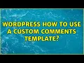 Wordpress How to use a custom comments template 2 Solutions