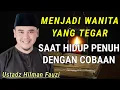 Menjadi Wanita Yang Tegar Ditengah Ujian || USTADZ HILMAN FAUZI TERBARU