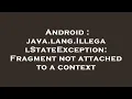Android java lang IllegalStateException Fragment not attached to a context