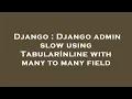 Django Django admin slow using TabularInline with many to many field