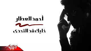 Ahmed El Attar Khaleek Ad El Tahady أحمد العطار خليك قد التحدي 