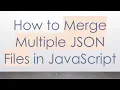 How to Merge Multiple JSON Files in JavaScript