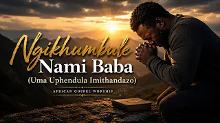 ngikhumbule nami baba uma uphendula imithandazo emotional zulu gospel worship song 2026 