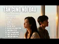 Lagu TẬN CÙNG NỖI ĐAU | Album Nhạc Buồn Chạm Đến Trái Tim | Nghe Là Thấm|TOP HIT SONGS