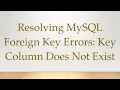 Resolving MySQL Foreign Key Errors Key Column Does Not Exist