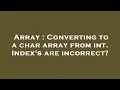 Array Converting to a char array from int Index s are incorrect