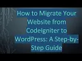 How to Migrate Your Website from CodeIgniter to WordPress A Step-by-Step Guide