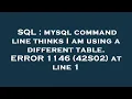 SQL mysql command line thinks I am using a different table ERROR 1146 42S02 at line 1