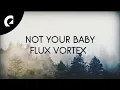 Download Lagu Flux Vortex ft. Xavy Rusan - Not Your Baby (Official Lyric Video)
